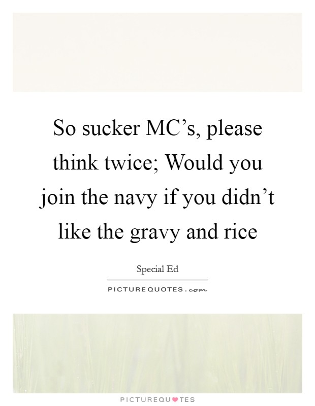 So sucker MC's, please think twice; Would you join the navy if you didn't like the gravy and rice Picture Quote #1