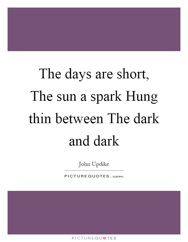 The days are short, The sun a spark Hung thin between The dark and dark Picture Quote #1