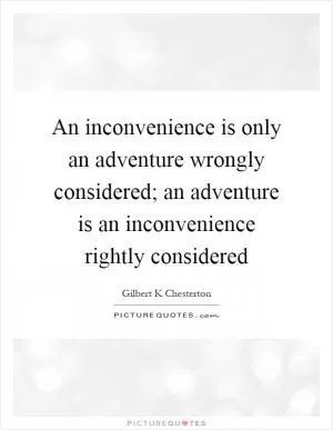 An inconvenience is only an adventure wrongly considered; an adventure is an inconvenience rightly considered Picture Quote #1