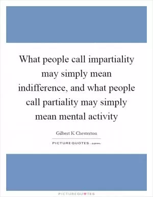 What people call impartiality may simply mean indifference, and what people call partiality may simply mean mental activity Picture Quote #1