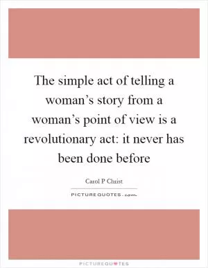 The simple act of telling a woman’s story from a woman’s point of view is a revolutionary act: it never has been done before Picture Quote #1