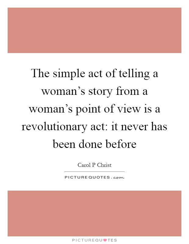 The simple act of telling a woman's story from a woman's point of view is a revolutionary act: it never has been done before Picture Quote #1