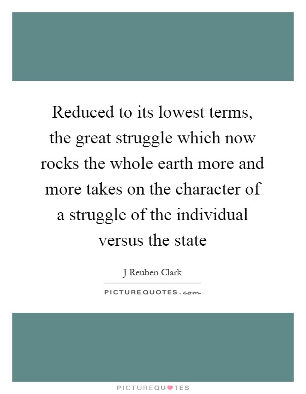 Reduced to its lowest terms, the great struggle which now rocks the whole earth more and more takes on the character of a struggle of the individual versus the state Picture Quote #1