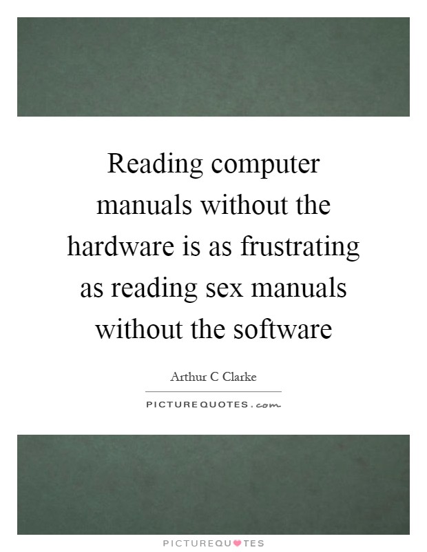 Reading computer manuals without the hardware is as frustrating as reading sex manuals without the software Picture Quote #1