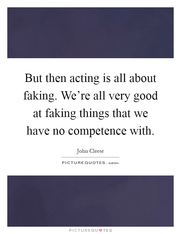 But then acting is all about faking. We're all very good at faking things that we have no competence with Picture Quote #1