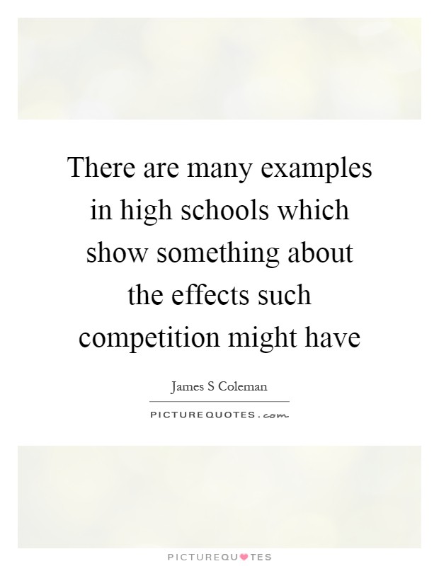 There are many examples in high schools which show something about the effects such competition might have Picture Quote #1