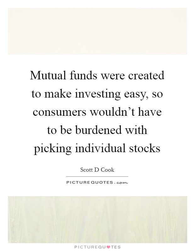 Mutual funds were created to make investing easy, so consumers wouldn't have to be burdened with picking individual stocks Picture Quote #1