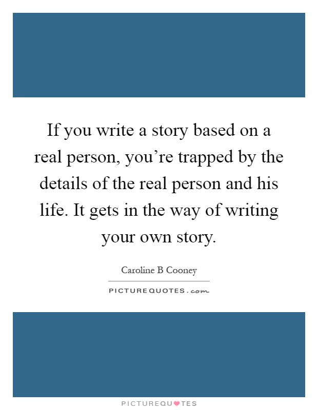 If you write a story based on a real person, you're trapped by the details of the real person and his life. It gets in the way of writing your own story Picture Quote #1