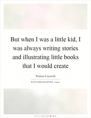 But when I was a little kid, I was always writing stories and illustrating little books that I would create Picture Quote #1