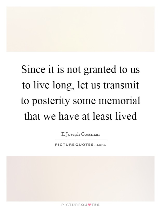 Since it is not granted to us to live long, let us transmit to posterity some memorial that we have at least lived Picture Quote #1