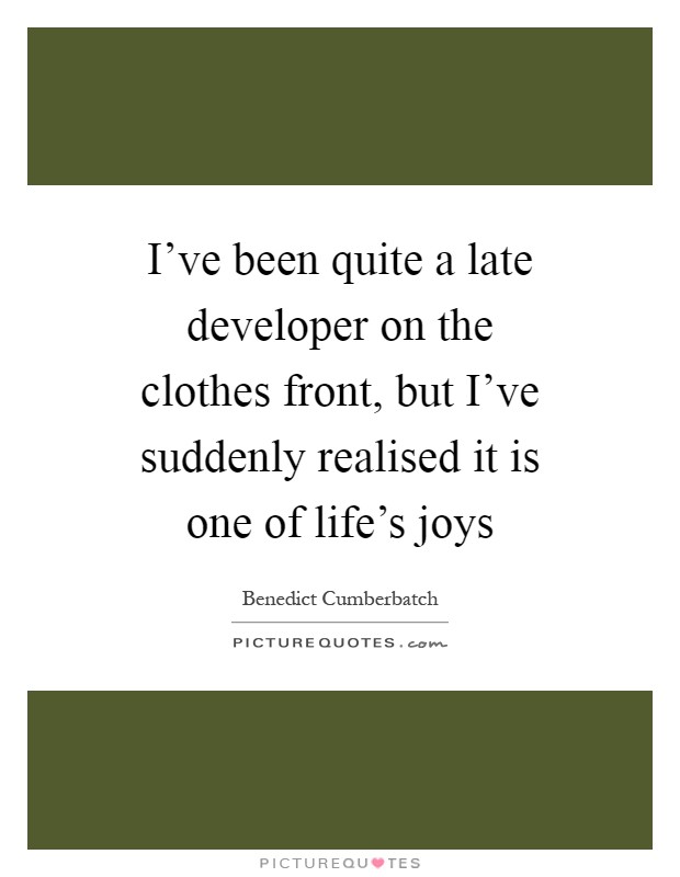 I've been quite a late developer on the clothes front, but I've suddenly realised it is one of life's joys Picture Quote #1