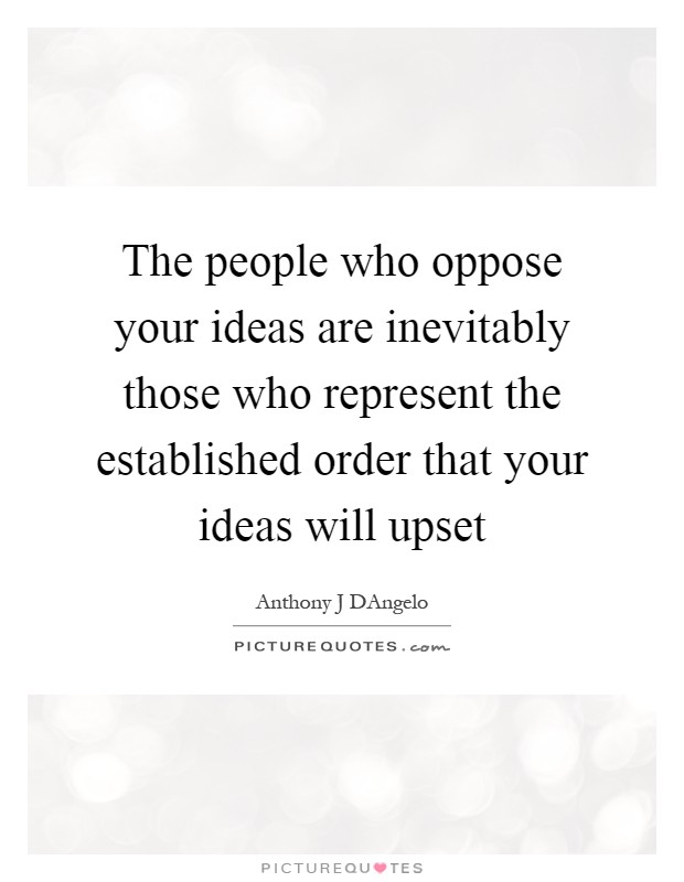 The people who oppose your ideas are inevitably those who represent the established order that your ideas will upset Picture Quote #1