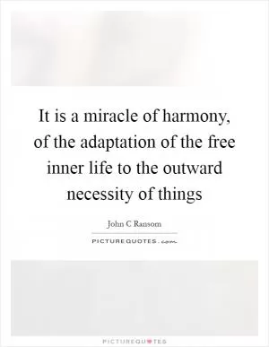 It is a miracle of harmony, of the adaptation of the free inner life to the outward necessity of things Picture Quote #1