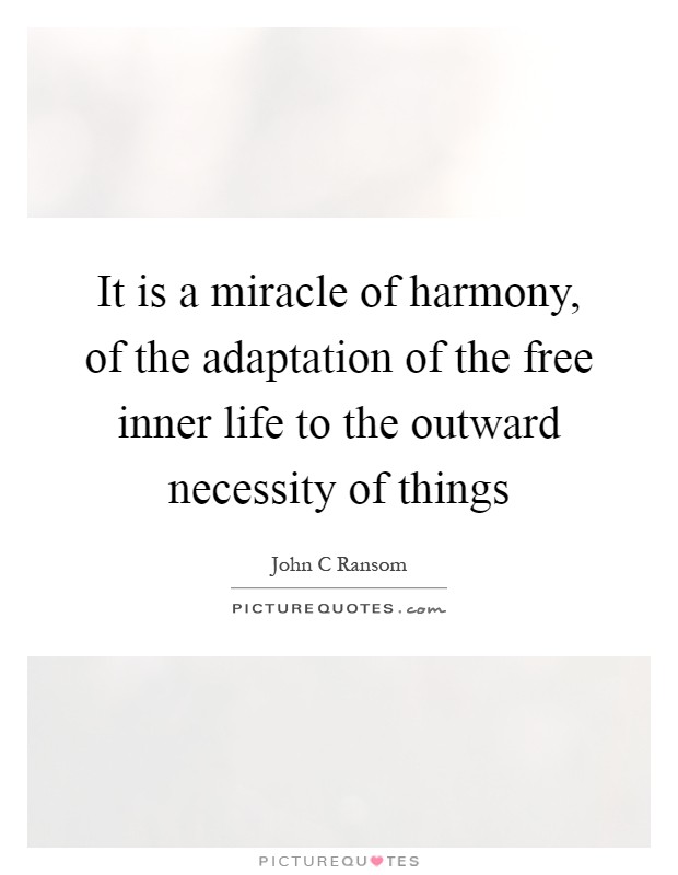 It is a miracle of harmony, of the adaptation of the free inner life to the outward necessity of things Picture Quote #1