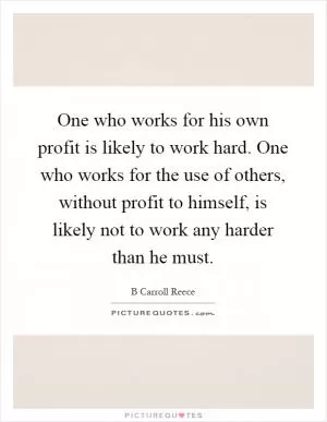 One who works for his own profit is likely to work hard. One who works for the use of others, without profit to himself, is likely not to work any harder than he must Picture Quote #1
