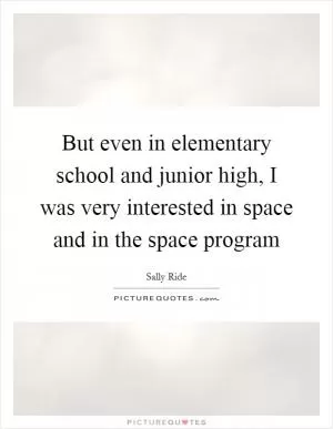 But even in elementary school and junior high, I was very interested in space and in the space program Picture Quote #1