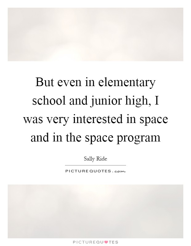 But even in elementary school and junior high, I was very interested in space and in the space program Picture Quote #1
