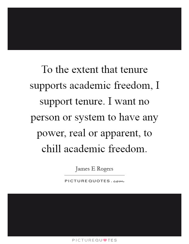 To the extent that tenure supports academic freedom, I support tenure. I want no person or system to have any power, real or apparent, to chill academic freedom Picture Quote #1