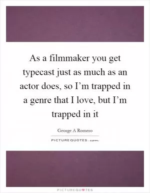 As a filmmaker you get typecast just as much as an actor does, so I’m trapped in a genre that I love, but I’m trapped in it Picture Quote #1