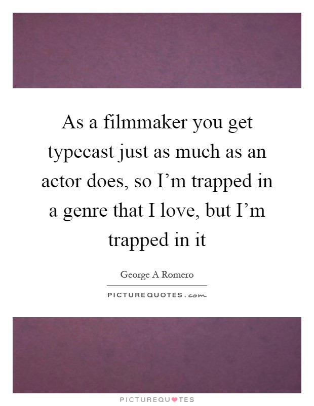 As a filmmaker you get typecast just as much as an actor does, so I'm trapped in a genre that I love, but I'm trapped in it Picture Quote #1