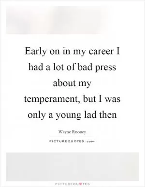 Early on in my career I had a lot of bad press about my temperament, but I was only a young lad then Picture Quote #1