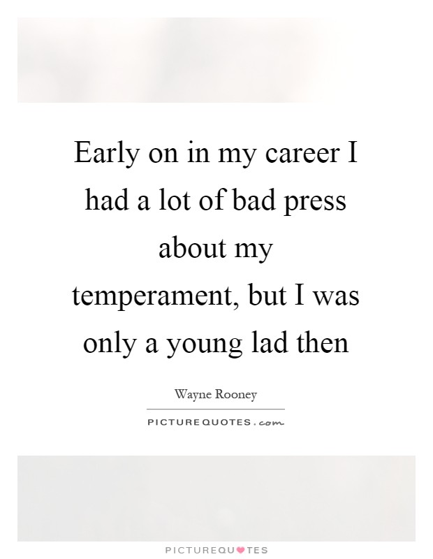 Early on in my career I had a lot of bad press about my temperament, but I was only a young lad then Picture Quote #1