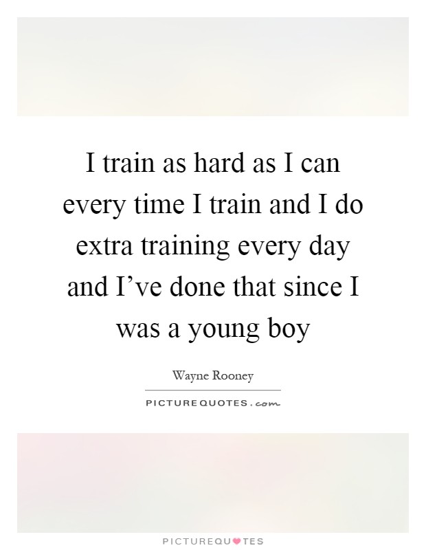I train as hard as I can every time I train and I do extra training every day and I've done that since I was a young boy Picture Quote #1