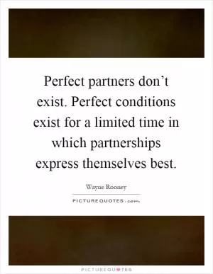 Perfect partners don’t exist. Perfect conditions exist for a limited time in which partnerships express themselves best Picture Quote #1
