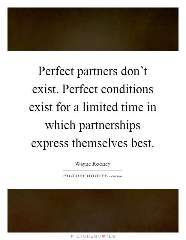 Perfect partners don't exist. Perfect conditions exist for a limited time in which partnerships express themselves best Picture Quote #1
