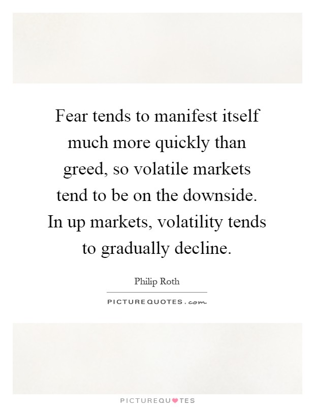 Fear tends to manifest itself much more quickly than greed, so volatile markets tend to be on the downside. In up markets, volatility tends to gradually decline Picture Quote #1