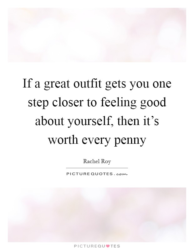If a great outfit gets you one step closer to feeling good about yourself, then it's worth every penny Picture Quote #1