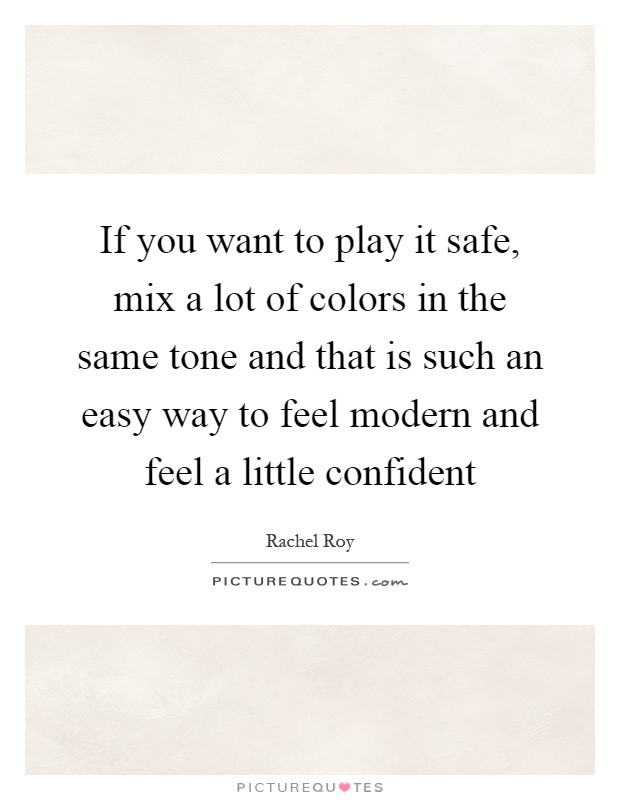 If you want to play it safe, mix a lot of colors in the same tone and that is such an easy way to feel modern and feel a little confident Picture Quote #1