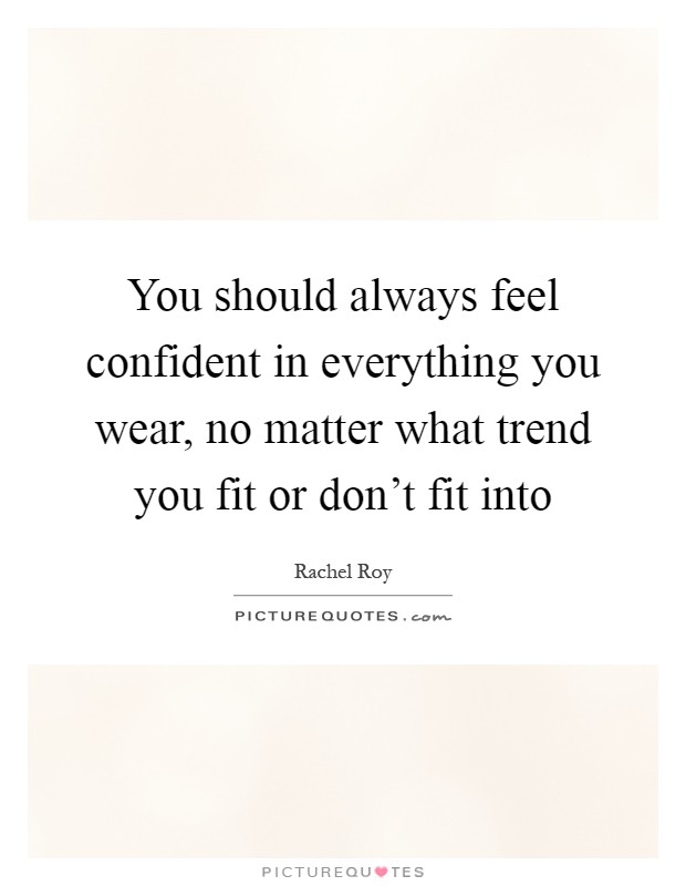 You should always feel confident in everything you wear, no matter what trend you fit or don't fit into Picture Quote #1