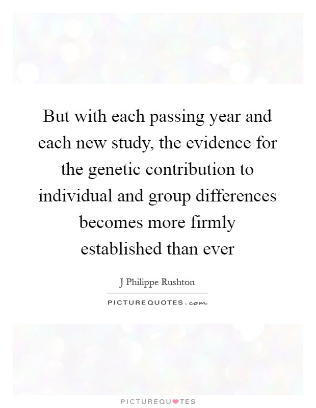 But with each passing year and each new study, the evidence for the genetic contribution to individual and group differences becomes more firmly established than ever Picture Quote #1