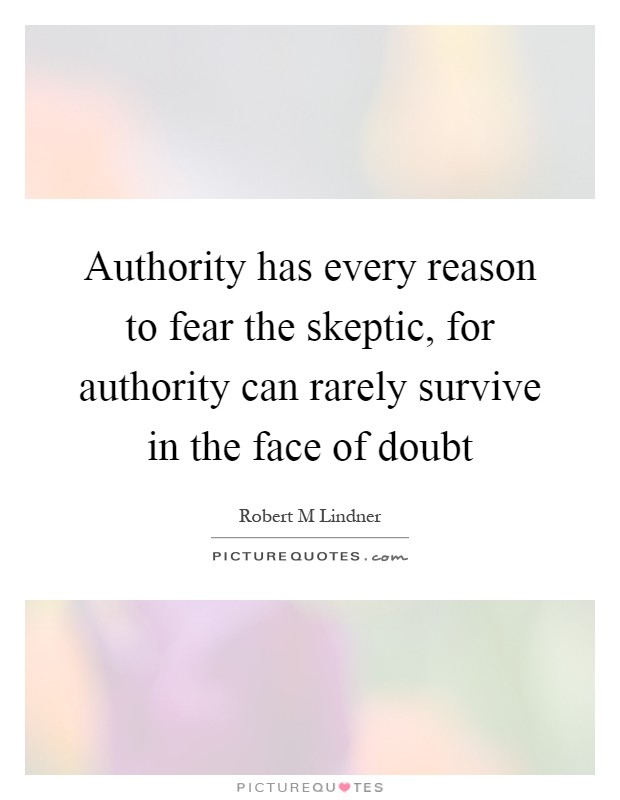 Authority has every reason to fear the skeptic, for authority can rarely survive in the face of doubt Picture Quote #1