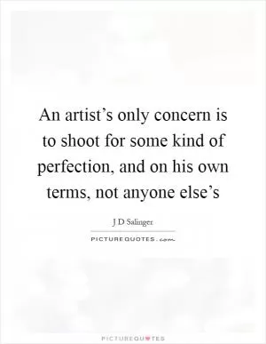 An artist’s only concern is to shoot for some kind of perfection, and on his own terms, not anyone else’s Picture Quote #1