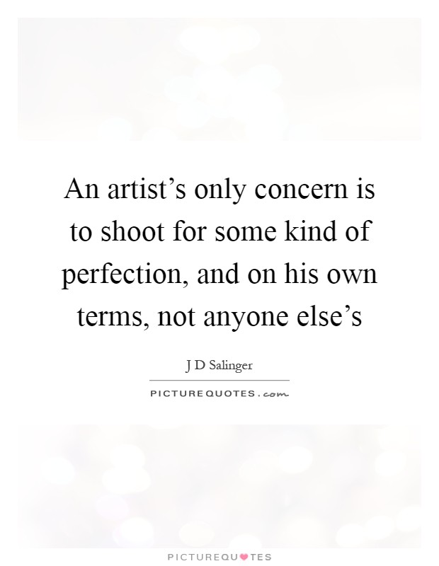 An artist's only concern is to shoot for some kind of perfection, and on his own terms, not anyone else's Picture Quote #1