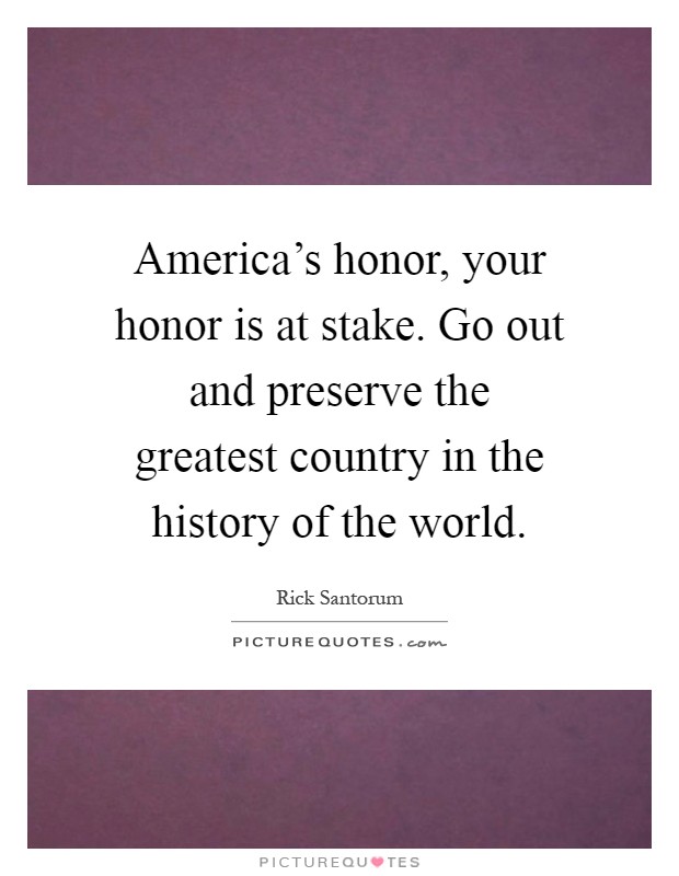 America's honor, your honor is at stake. Go out and preserve the greatest country in the history of the world Picture Quote #1