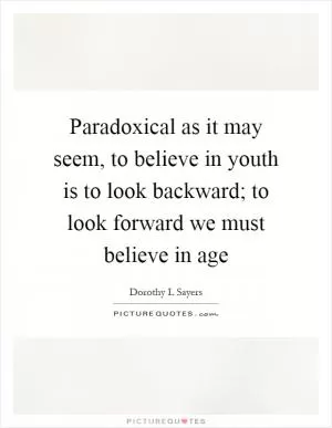 Paradoxical as it may seem, to believe in youth is to look backward; to look forward we must believe in age Picture Quote #1