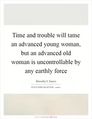 Time and trouble will tame an advanced young woman, but an advanced old woman is uncontrollable by any earthly force Picture Quote #1