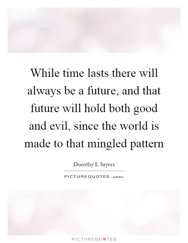 While time lasts there will always be a future, and that future will hold both good and evil, since the world is made to that mingled pattern Picture Quote #1