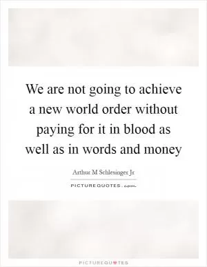 We are not going to achieve a new world order without paying for it in blood as well as in words and money Picture Quote #1