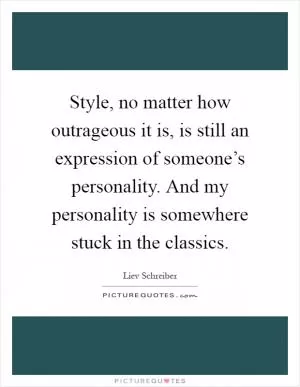Style, no matter how outrageous it is, is still an expression of someone’s personality. And my personality is somewhere stuck in the classics Picture Quote #1