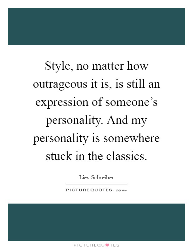 Style, no matter how outrageous it is, is still an expression of someone's personality. And my personality is somewhere stuck in the classics Picture Quote #1