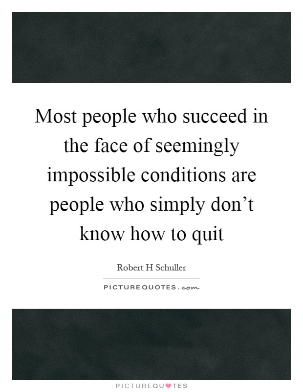 Most people who succeed in the face of seemingly impossible conditions are people who simply don't know how to quit Picture Quote #1