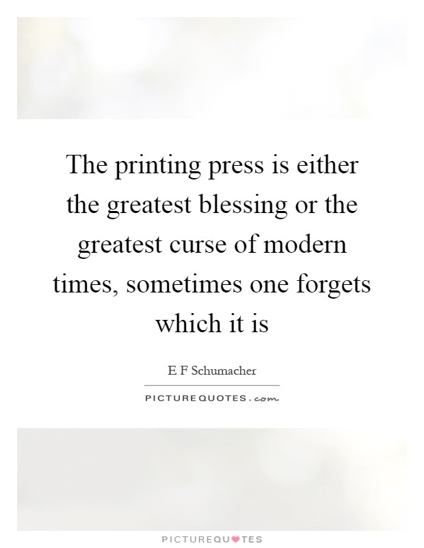 The printing press is either the greatest blessing or the greatest curse of modern times, sometimes one forgets which it is Picture Quote #1