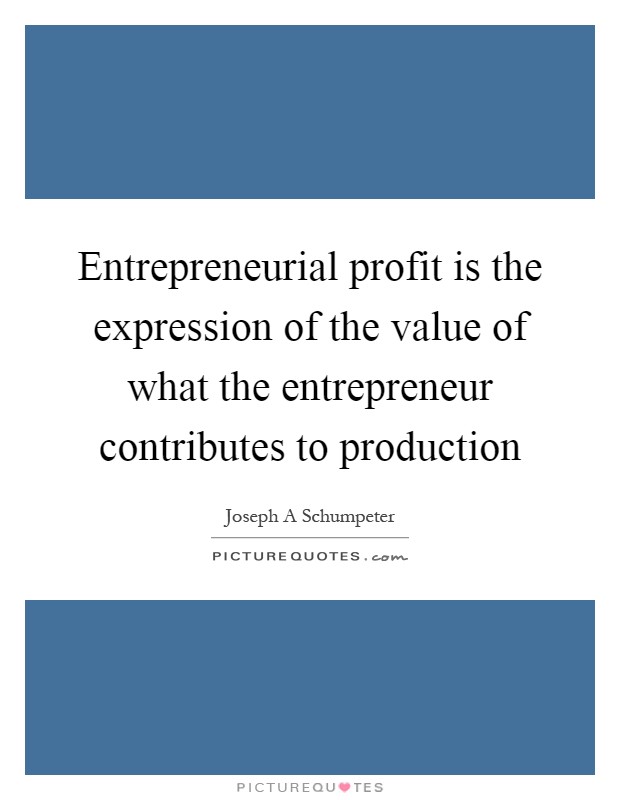 Entrepreneurial profit is the expression of the value of what the entrepreneur contributes to production Picture Quote #1