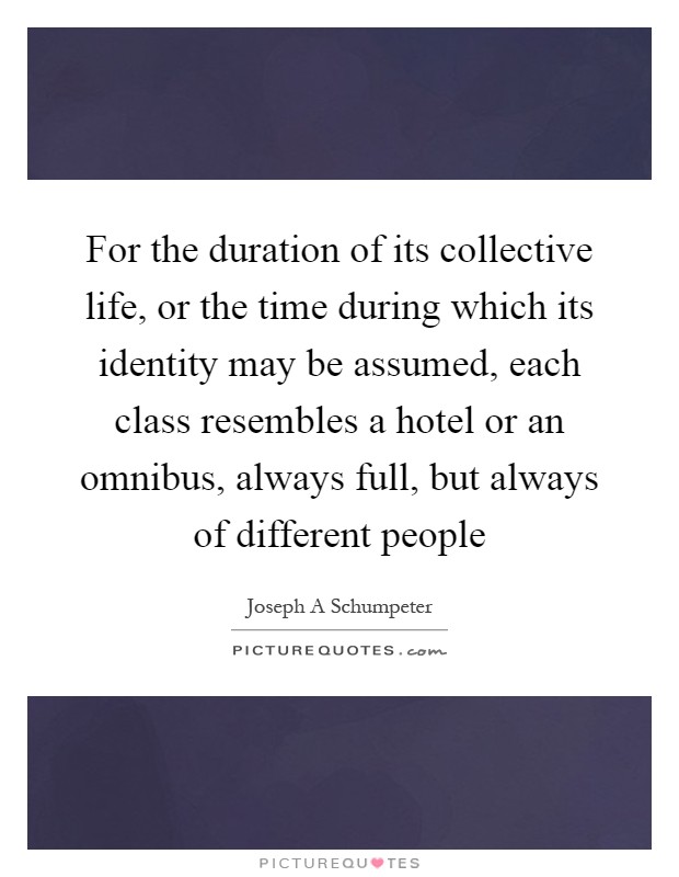 For the duration of its collective life, or the time during which its identity may be assumed, each class resembles a hotel or an omnibus, always full, but always of different people Picture Quote #1