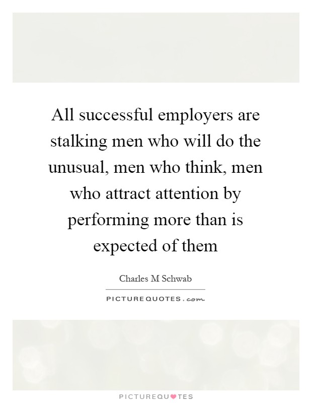 All successful employers are stalking men who will do the unusual, men who think, men who attract attention by performing more than is expected of them Picture Quote #1
