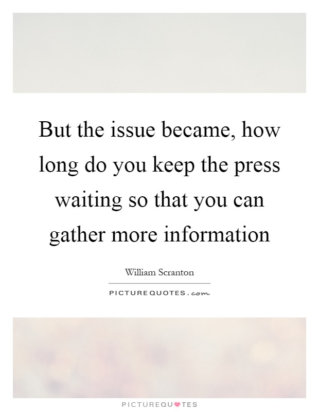 But the issue became, how long do you keep the press waiting so that you can gather more information Picture Quote #1